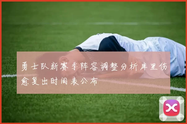 勇士队新赛季阵容调整分析库里伤愈复出时间表公布
