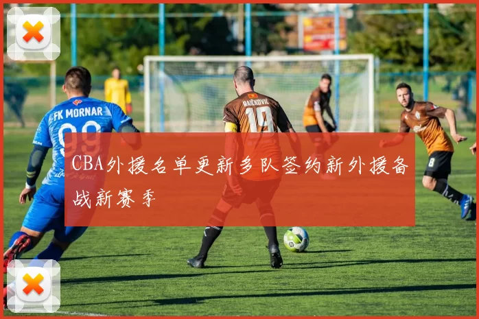 CBA外援名单更新多队签约新外援备战新赛季