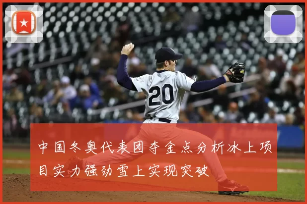 中国冬奥代表团夺金点分析冰上项目实力强劲雪上实现突破