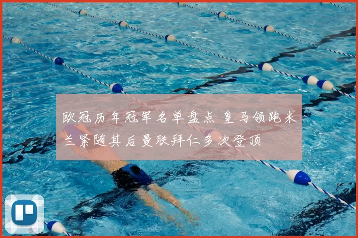 欧冠历年冠军名单盘点 皇马领跑米兰紧随其后曼联拜仁多次登顶