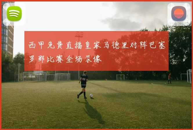 西甲免费直播皇家马德里对阵巴塞罗那比赛全场录像