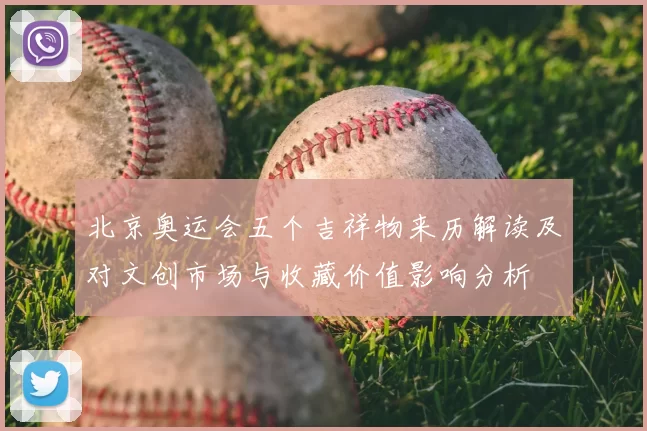 北京奥运会五个吉祥物来历解读及对文创市场与收藏价值影响分析