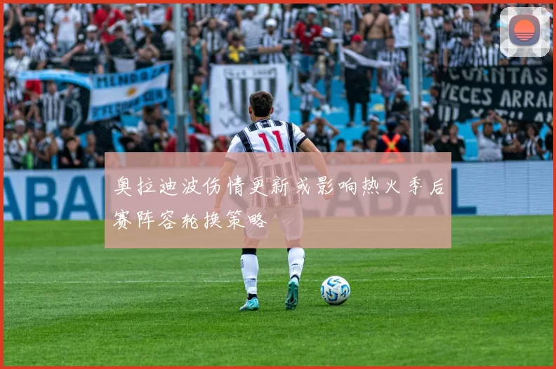 奥拉迪波伤情更新或影响热火季后赛阵容轮换策略