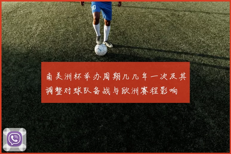 南美洲杯举办周期几几年一次及其调整对球队备战与欧洲赛程影响