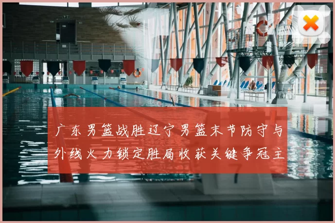 广东男篮战胜辽宁男篮末节防守与外线火力锁定胜局收获关键争冠主动权