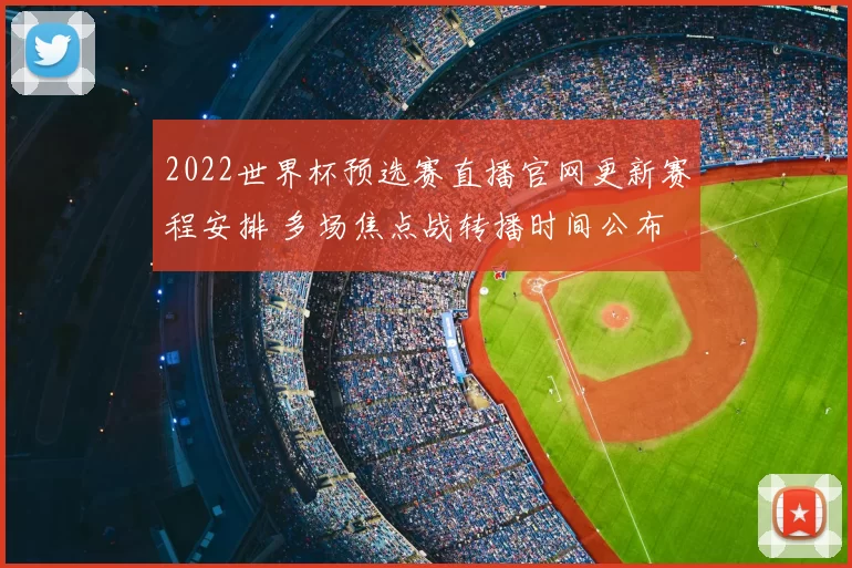 2022世界杯预选赛直播官网更新赛程安排 多场焦点战转播时间公布