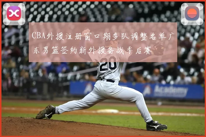 CBA外援注册窗口期多队调整名单广东男篮签约新外援备战季后赛