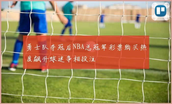 勇士队夺冠后NBA总冠军彩票购买热度飙升球迷争相投注