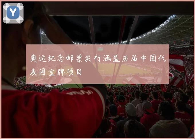 奥运纪念邮票发行涵盖历届中国代表团金牌项目