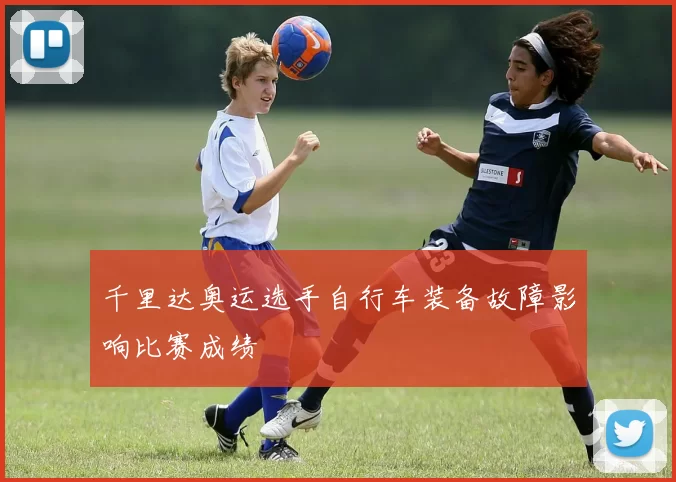 千里达奥运选手自行车装备故障影响比赛成绩