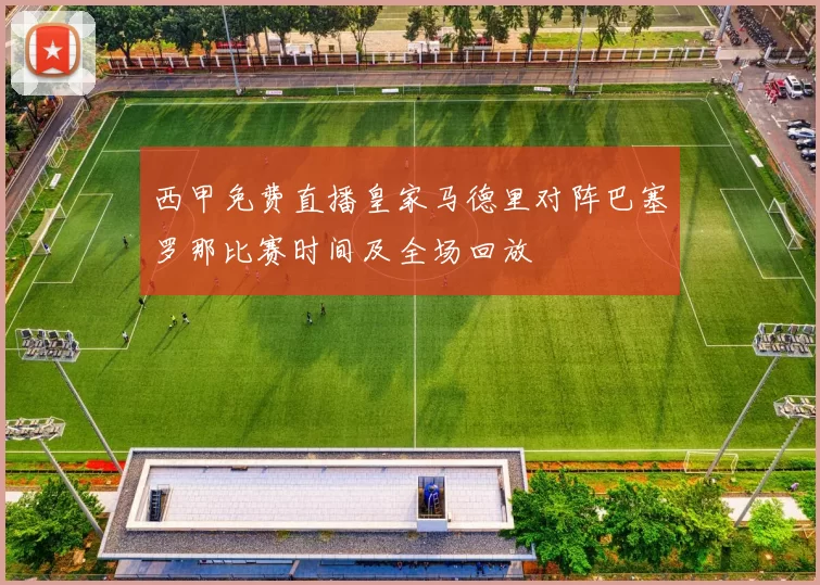 西甲免费直播皇家马德里对阵巴塞罗那比赛时间及全场回放