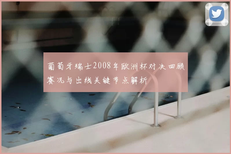 葡萄牙瑞士2008年欧洲杯对决回顾赛况与出线关键节点解析
