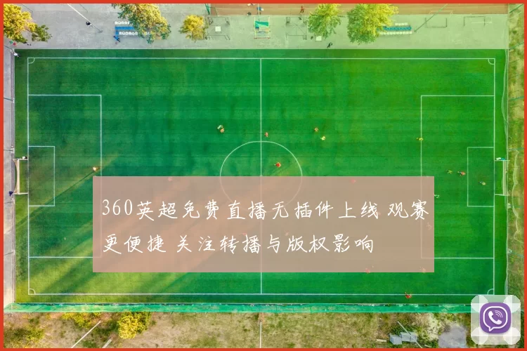 360英超免费直播无插件上线 观赛更便捷 关注转播与版权影响