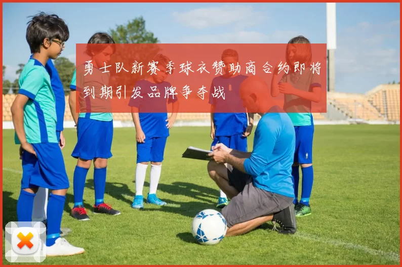 勇士队新赛季球衣赞助商合约即将到期引发品牌争夺战