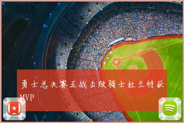 勇士总决赛五战击败骑士杜兰特获MVP