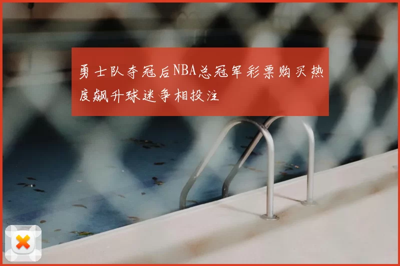 勇士队夺冠后NBA总冠军彩票购买热度飙升球迷争相投注