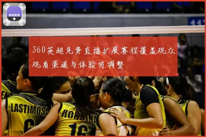 360英超免费直播扩展赛程覆盖观众观看渠道与体验将调整