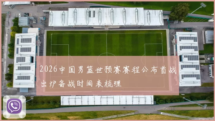 2026中国男篮世预赛赛程公布首战出炉备战时间表梳理