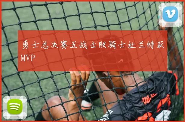 勇士总决赛五战击败骑士杜兰特获MVP