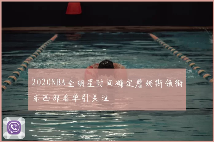 2020NBA全明星时间确定詹姆斯领衔东西部名单引关注