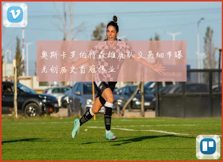 奥斯卡罗伯特森雄鹿队交易细节曝光创历史首冠伟业