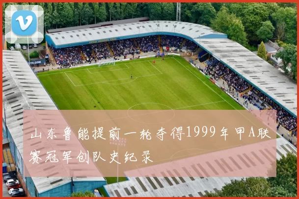 山东鲁能提前一轮夺得1999年甲A联赛冠军创队史纪录