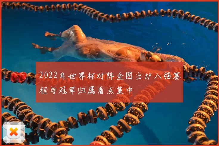 2022年世界杯对阵全图出炉八强赛程与冠军归属看点集中