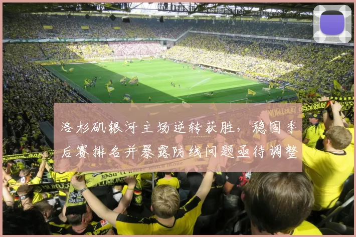 洛杉矶银河主场逆转获胜，稳固季后赛排名并暴露防线问题亟待调整