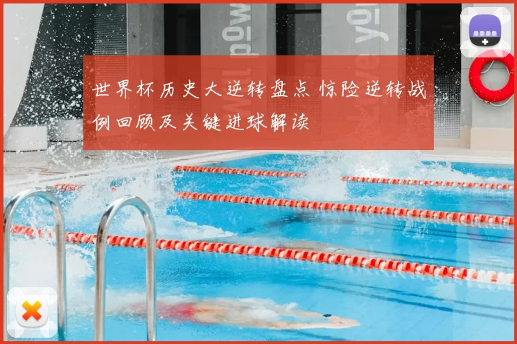 世界杯历史大逆转盘点 惊险逆转战例回顾及关键进球解读